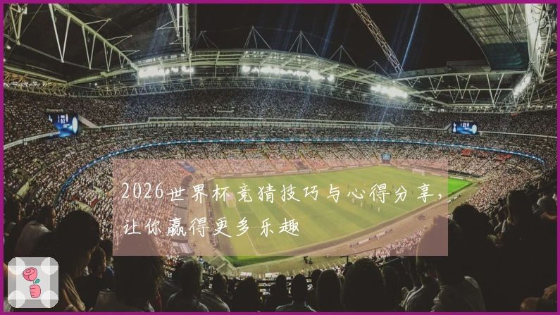 2026世界杯竞猜技巧与心得分享，让你赢得更多乐趣
