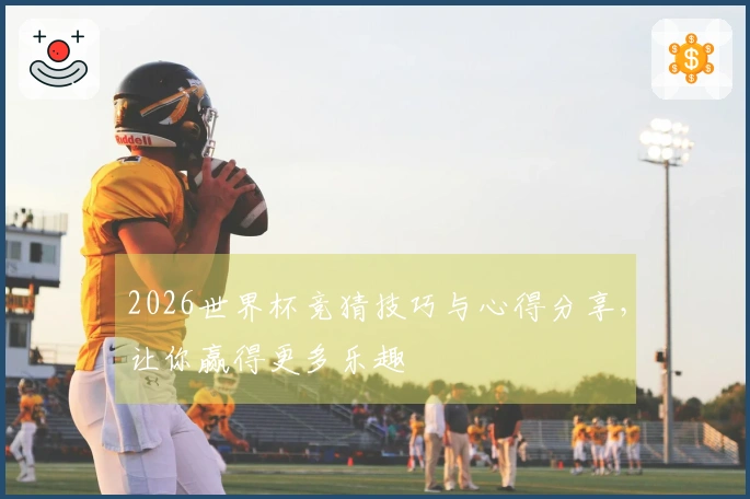 2026世界杯竞猜技巧与心得分享，让你赢得更多乐趣