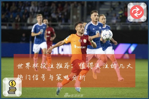 世界杯投注推荐：值得关注的几大热门信号与策略分析