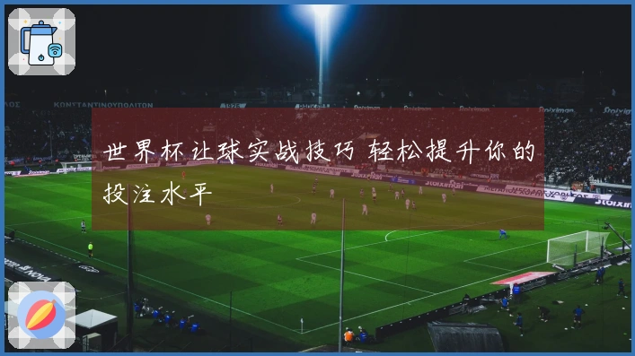 世界杯让球实战技巧 轻松提升你的投注水平
