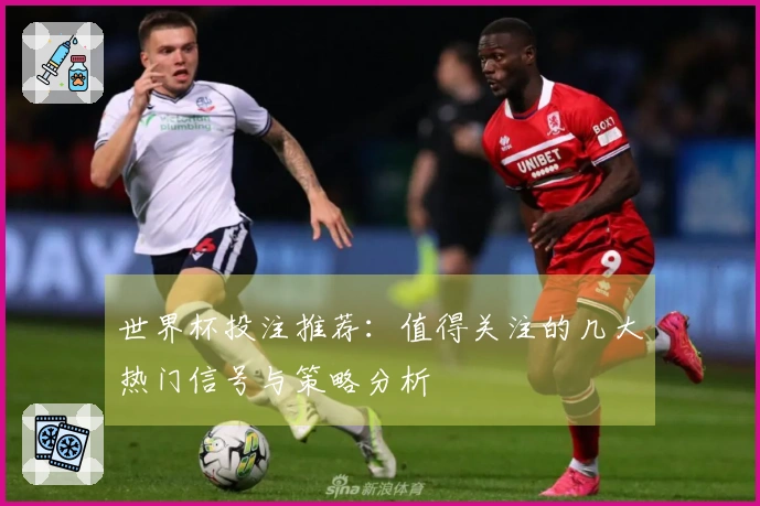 世界杯投注推荐：值得关注的几大热门信号与策略分析