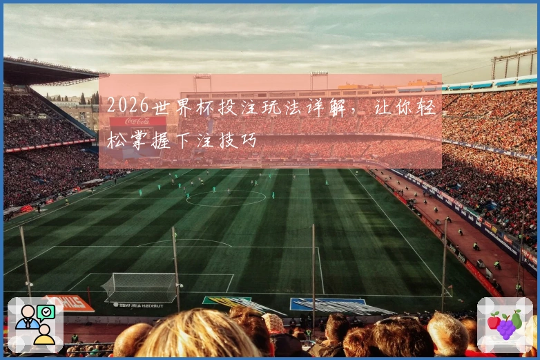 2026世界杯投注玩法详解，让你轻松掌握下注技巧