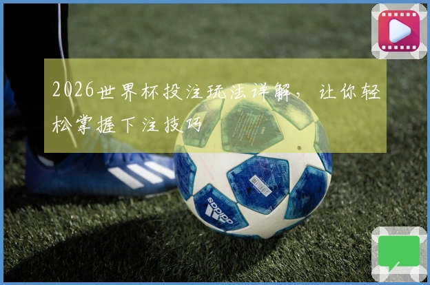 2026世界杯投注玩法详解，让你轻松掌握下注技巧